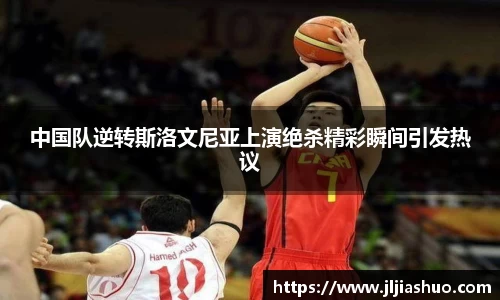 中国队逆转斯洛文尼亚上演绝杀精彩瞬间引发热议