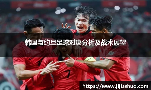 韩国与约旦足球对决分析及战术展望