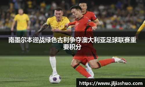 南墨尔本迎战绿色古利争夺澳大利亚足球联赛重要积分